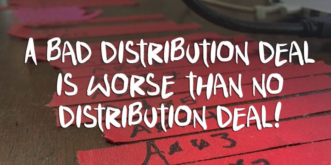 A bad distribution deal is worse than no distribution deal!