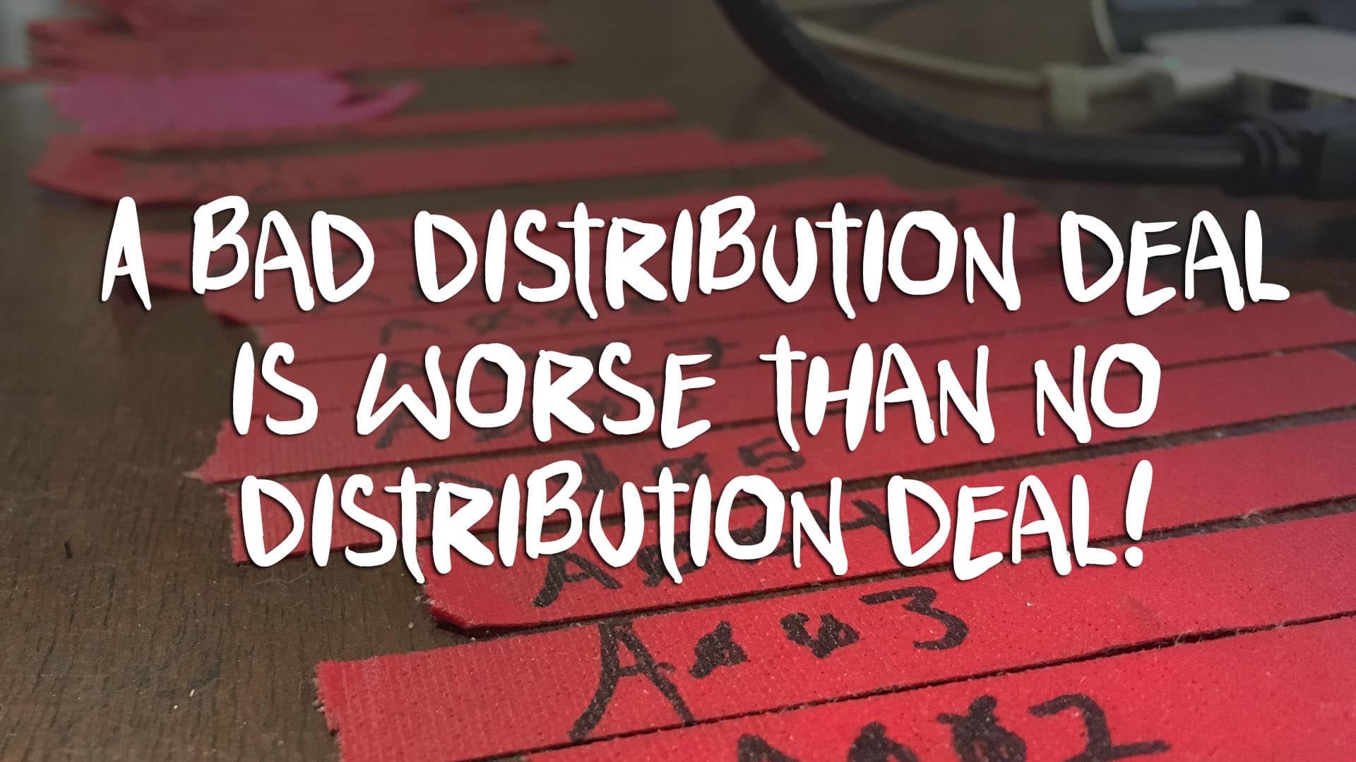 A bad distribution deal is worse than no distribution deal!