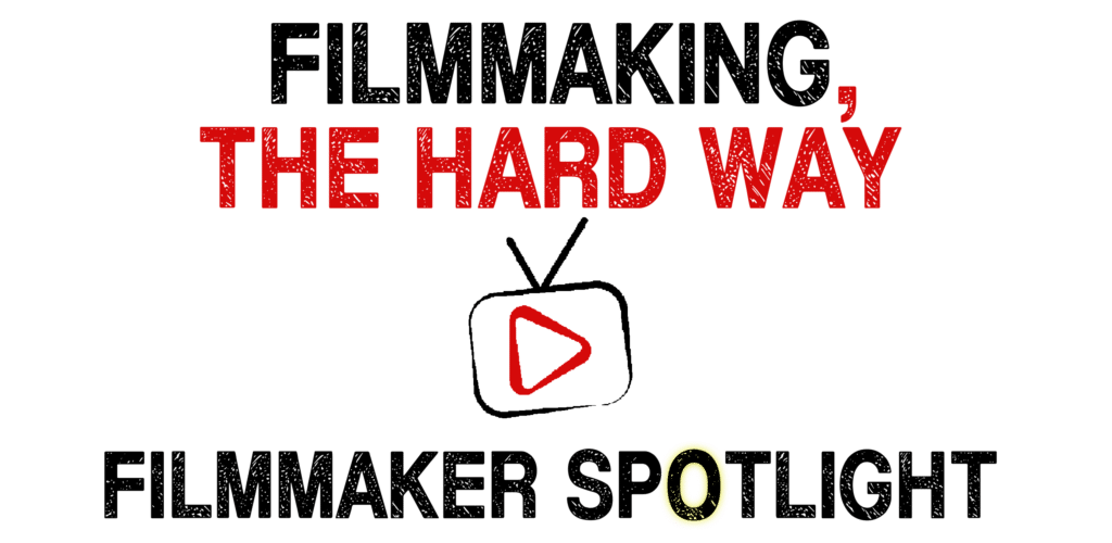 Filmmaking, the Hard Way Filmmaker Spotlight